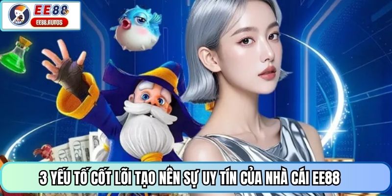 3 yếu tố cốt lõi tạo nên sự uy tín của nhà cái EE88