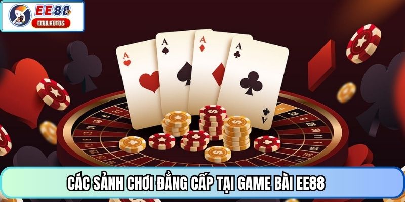 Các sảnh chơi đẳng cấp tại game bài EE88
