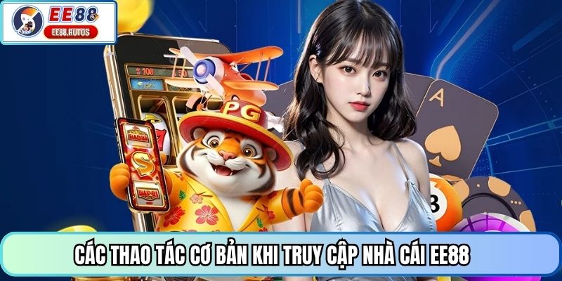 Các thao tác cơ bản khi truy cập nhà cái EE88