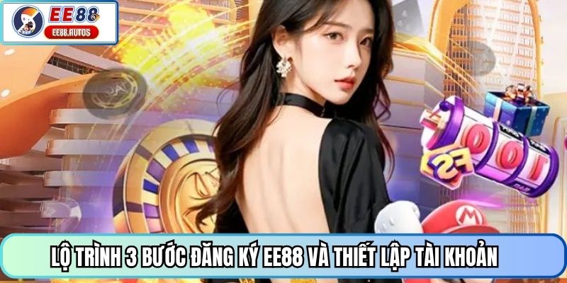 Lộ trình 3 bước đăng ký EE88 và thiết lập tài khoản