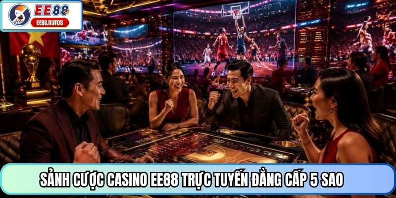 Sảnh cược Casino EE88 trực tuyến đẳng cấp 5 sao